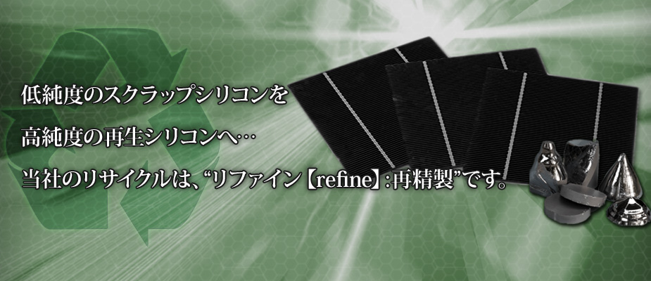 画像 低純度のスクラップシリコンを高純度の再生シリコンへ…IISマテリアルのリサイクルは『リファイン【refine】：再精製』である。